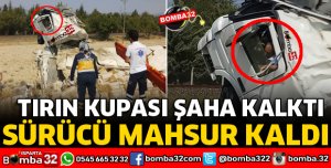 TIRIN KUPASI ŞAHA KALKTI SÜRÜCÜ İÇİNDE MAHSUR KALDI