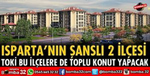 TOKİ SEFERBERLİĞİNDE ISPARTA’NIN ŞANSLI 2 İLÇESİ