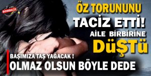 TORUNUNU TACİZ ETTİ  AİLE BİRBİRİNE DÜŞTÜ 