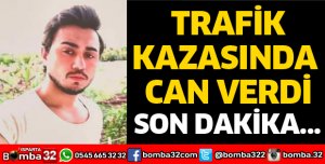 TRAFİK KAZASINDA CAN VERDİ