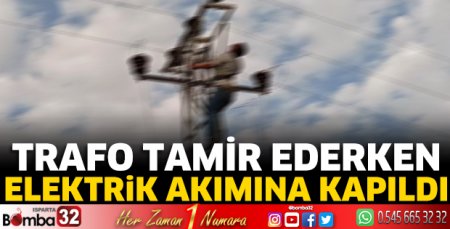 Trafo tamir ederken elektrik akımına kapıldı