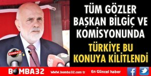 TÜM GÖZLER BAŞKAN BİLGİÇ VE KOMİSYONUNDA