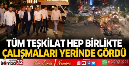 Tüm teşkilat hep birlikte çalışmaları yerinde gördü