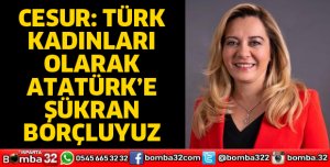 TÜRK KADINLARI OLARAK ATATÜRK’E ŞÜKRAN BORÇLUYUZ