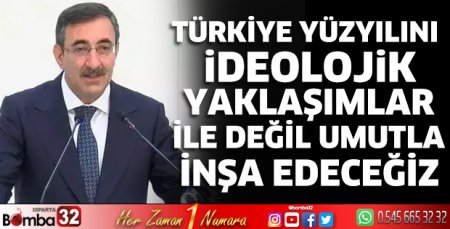 Türkiye Yüzyılını ideolojik yaklaşımlar ile değil umutla inşa edeceğiz