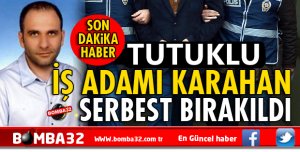TUTUKLU İŞ ADAMI KARAHAN SERBEST BIRAKILDI