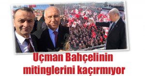 Uçman Bahçelinin mitinglerini kaçırmıyor