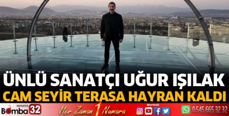 Uğur Işılak Cam Seyir Terasa hayran kaldı 