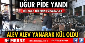 UĞUR PİDE TAMAMEN YANARAK KÜL OLDU