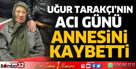 Uğur Tarakçı’nın acı günü