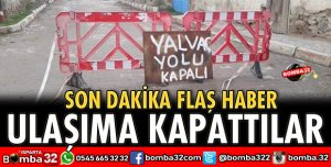 YALVAÇ YOLUNU ULAŞIMA KAPATTILAR