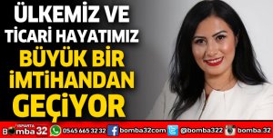 Ülkemiz ve ticari hayatımız büyük bir imtihandan geçiyor