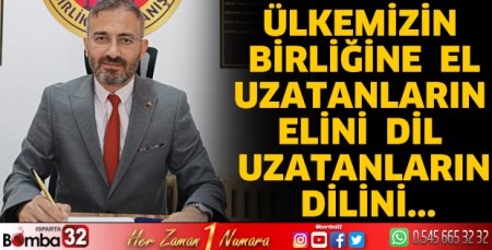 Ülkemizin birliğine el uzatanların elini, dil uzatanların dilini...