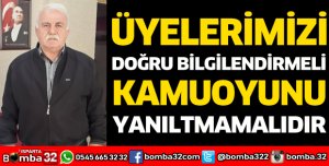 ÜYELERİMİZİ DOĞRU BİLGİLENDİRMELİ, KAMUOYUNU YANILTMAMALIDIR 