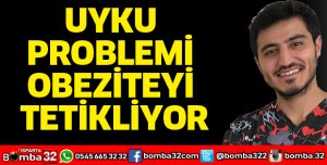 UYKU PROBLEMİ OBEZİTEYİ TETİKLİYOR