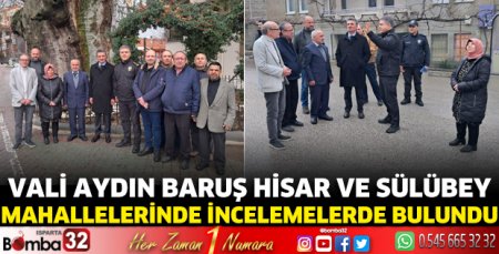 Vali Baruş Hisar ve Sülübey mahallelerinde incelemelerde bulundu
