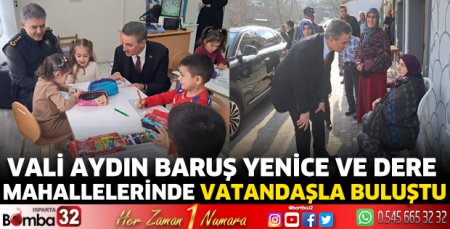 Vali Baruş Yenice ve Dere Mahallelerinde vatandaşla buluştu