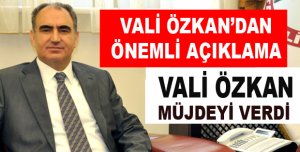 VALİ ÖZKAN MÜJDEYİ VERDİ