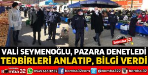 VALİ SEYMENOĞLU PAZAR YERLERİNİ DENETLEDİ