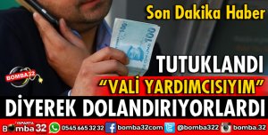VALİ YARDIMCISIYIM DİYE DOLANDIRIYORLARDI