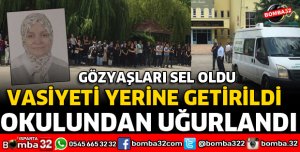 VASİYETİ YERİNE GETİRİLDİ OKULUNDAN TÖRENLE UĞURLANDI