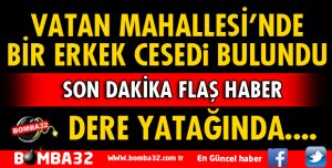 VATAN MAHALLESİ'NDE BİR ERKEK CESEDİ BULUNDU