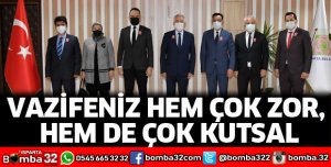 Vazifeniz hem çok zor, hem de çok kutsal