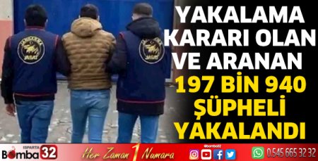 Yakalama kararı olan ve aranan 197 bin 940 şüpheli yakalandı