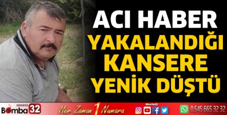 Yakalandığı kansere yenik düştü