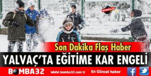YALVAÇ’TA EĞİTİME KAR ENGELİ