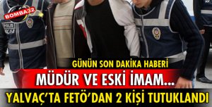 YALVAÇ’TA FETÖ’DAN 2 KİŞİ DAHA TUTUKLANDI