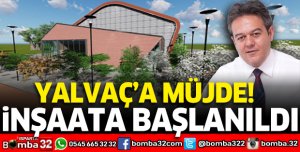YALVAÇ'A MÜJDE: İNŞAATA BAŞLANILDI