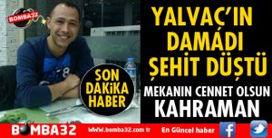YALVAÇ'IN DAMADI ŞEHİT DÜŞTÜ