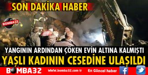 YANGINDA ÇÖKEN EVİN ALTINDA KALAN YAŞLI KADININ CESEDİNE ULAŞILDI
