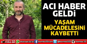 YAŞAM MÜCADELESİNİ KAYBETTİ