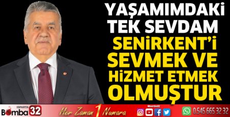 Yaşamımdaki tek sevdam Senirkent’i sevmek ve hizmet etmek olmuştur