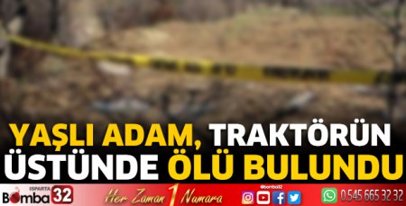 Yaşlı adam traktörün üstünde ölü bulundu