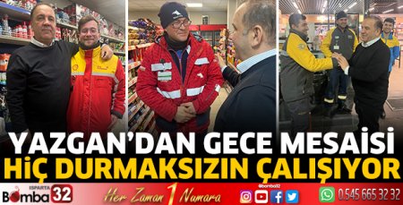 Yazgan'dan gece mesaisi!
