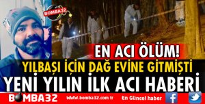 YILBAŞINI DAĞ EVİNDE KUTLAYAN GURBETÇİ ÖLDÜ