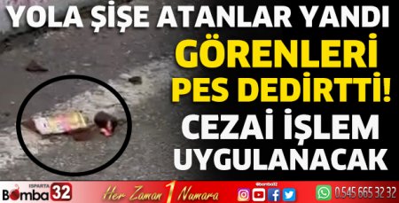 Yola şişe atanlar yandı