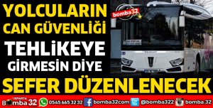 YOLCULARIN CAN GÜVENLİĞİ TEHLİKEYE GİRMESİN DİYE SEFER DÜZENLENECEK