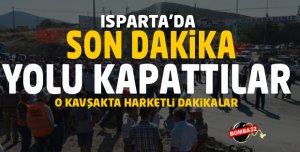 ISPARTA'DA YOLU TRAFİĞE KAPATTILAR