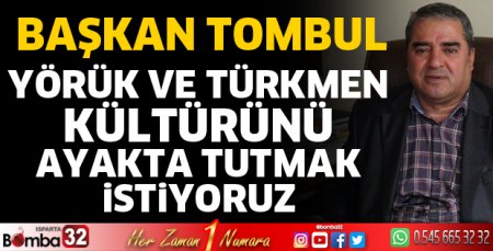 Yörük ve Türkmen kültürünü ayakta tutmak istiyoruz