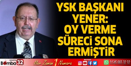 YSK Başkanı Yener: Oy verme süreci sona ermiştir