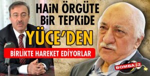 YÜCE'DEN FETÖ ÖRGÜTÜNE TEPKİ