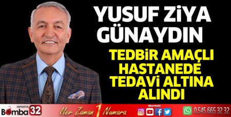 Yusuf Ziya Günaydın tedbir amaçlı tedavi altına alındı