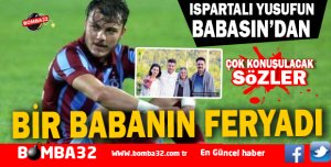 ISPARTALI YUSUF'UN BABASINDAN ÇOK KONUŞULACAK SÖZLER  