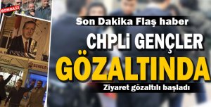 Ziyaret gözaltılı başladı, CHP’li gençler gözaltında