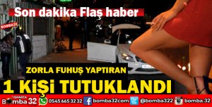 ZORLA FUHUŞ YAPTIRAN 1 KİŞİ TUTUKLANDI