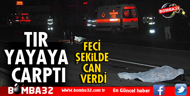 TIR KARŞIDAN KARŞIYA GEÇMEYE ÇALIŞAN YAYAYA ÇARPTI